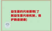 益生菌的代谢原理(了解益生菌代谢机制，保护肠道健康)