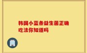 韩国小蓝条益生菌正确吃法你知道吗