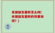 禾健益生菌粉怎么样(禾健益生菌粉的效果如何？)