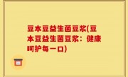 豆本豆益生菌豆浆(豆本豆益生菌豆浆：健康呵护每一口)
