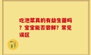 吃泡菜真的有益生菌吗？宝宝能否尝鲜？常见误区