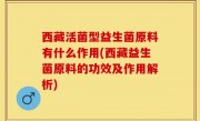 西藏活菌型益生菌原料有什么作用(西藏益生菌原料的功效及作用解析)