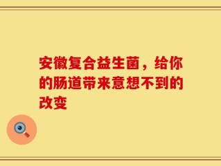 安徽复合益生菌，给你的肠道带来意想不到的改变