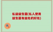 私益益生菌(私人使用益生菌有益处的好处)