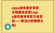 aypy益生菌牙膏官方旗舰店自营(aypy益生菌牙膏官方自营店——激活口腔健康之旅)