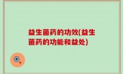 益生菌药的功效(益生菌药的功能和益处)