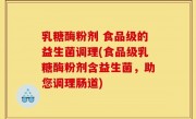 乳糖酶粉剂 食品级的益生菌调理(食品级乳糖酶粉剂含益生菌，助您调理肠道)