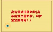 高含量益生菌奶粉(高浓度益生菌奶粉，呵护宝宝肠休克！)