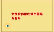 女性拉稀屎吃益生菌是否有用