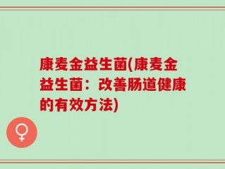康麦金益生菌(康麦金益生菌：改善肠道健康的有效方法)
