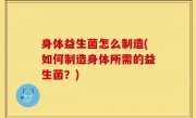 身体益生菌怎么制造(如何制造身体所需的益生菌？)