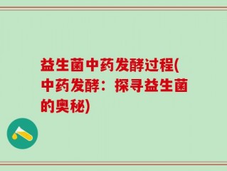 益生菌中药发酵过程(中药发酵：探寻益生菌的奥秘)