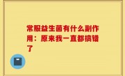 常服益生菌有什么副作用：原来我一直都搞错了
