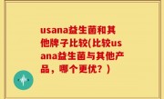 usana益生菌和其他牌子比较(比较usana益生菌与其他产品，哪个更优？)