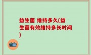 益生菌 维持多久(益生菌有效维持多长时间)