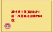 莫特益生菌(莫特益生菌：改善肠道健康的利器)