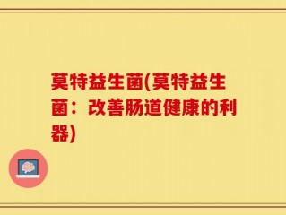 莫特益生菌(莫特益生菌：改善肠道健康的利器)