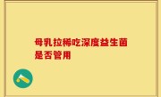 母乳拉稀吃深度益生菌是否管用