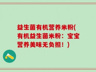 益生菌有机营养米粉(有机益生菌米粉：宝宝营养美味无负担！)