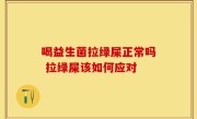 喝益生菌拉绿屎正常吗 拉绿屎该如何应对