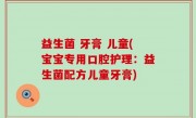 益生菌 牙膏 儿童(宝宝专用口腔护理：益生菌配方儿童牙膏)