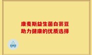 康麦斯益生菌白芸豆 助力健康的优质选择