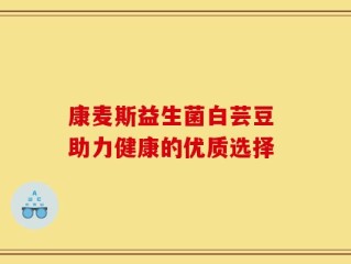 康麦斯益生菌白芸豆 助力健康的优质选择
