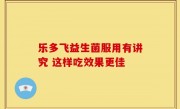 乐多飞益生菌服用有讲究 这样吃效果更佳