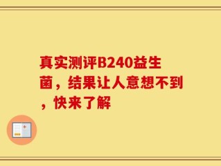 真实测评B240益生菌，结果让人意想不到，快来了解