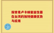 探索麦卢卡蜂蜜益生菌在台湾的独特健康优势与应用