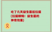 吃了几天益生菌后拉屎(拉屎顺畅！益生菌的神奇效果)