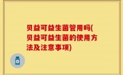 贝益可益生菌管用吗(贝益可益生菌的使用方法及注意事项)