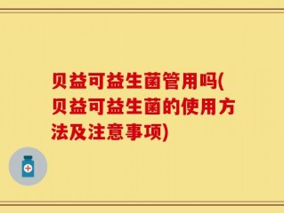 贝益可益生菌管用吗(贝益可益生菌的使用方法及注意事项)
