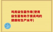 鸡用益生菌作用(使用益生菌有助于提高鸡的健康和生产水平)