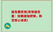 益生菌优悦(优悦益生菌：给肠道加把锁，助您安心进食)