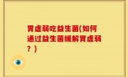 胃虚弱吃益生菌(如何通过益生菌缓解胃虚弱？)