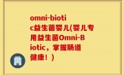 omni-biotic益生菌婴儿(婴儿专用益生菌Omni-Biotic，掌握肠道健康！)