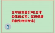 全球益生菌公司(全球益生菌公司：促进健康的微生物学专家)