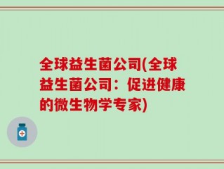 全球益生菌公司(全球益生菌公司：促进健康的微生物学专家)