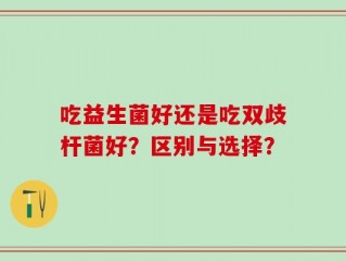 吃益生菌好还是吃双歧杆菌好？区别与选择？