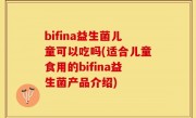 bifina益生菌儿童可以吃吗(适合儿童食用的bifina益生菌产品介绍)