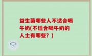 益生菌哪些人不适合喝牛奶(不适合喝牛奶的人士有哪些？)