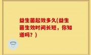 益生菌起效多久(益生菌生效时间长短，你知道吗？)
