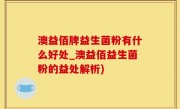 澳益佰牌益生菌粉有什么好处_澳益佰益生菌粉的益处解析)