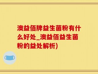 澳益佰牌益生菌粉有什么好处_澳益佰益生菌粉的益处解析)