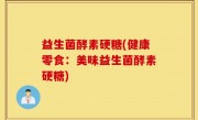 益生菌酵素硬糖(健康零食：美味益生菌酵素硬糖)