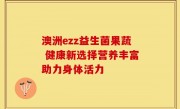 澳洲ezz益生菌果蔬 健康新选择营养丰富助力身体活力