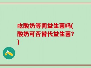 吃酸奶等同益生菌吗(酸奶可否替代益生菌？)
