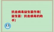 抗击病毒益生菌作用(益生菌：抗击病毒的助手)