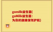 gomilk益生菌(goMilk益生菌：为你的健康保驾护航)